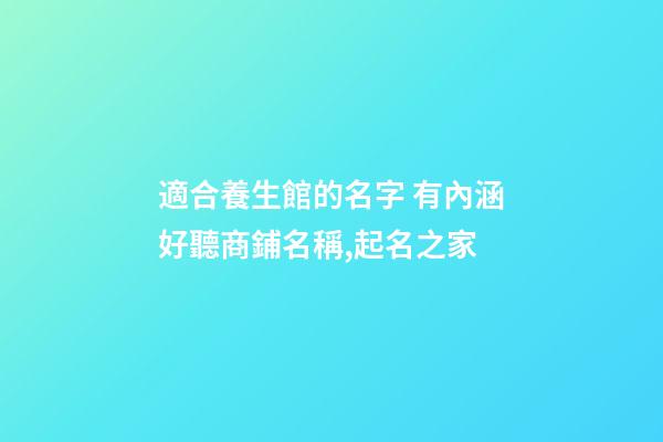 適合養生館的名字 有內涵好聽商鋪名稱,起名之家-第1張-店鋪起名-玄機派